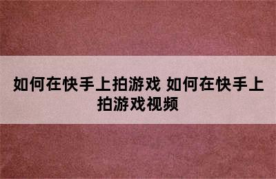 如何在快手上拍游戏 如何在快手上拍游戏视频